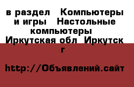  в раздел : Компьютеры и игры » Настольные компьютеры . Иркутская обл.,Иркутск г.